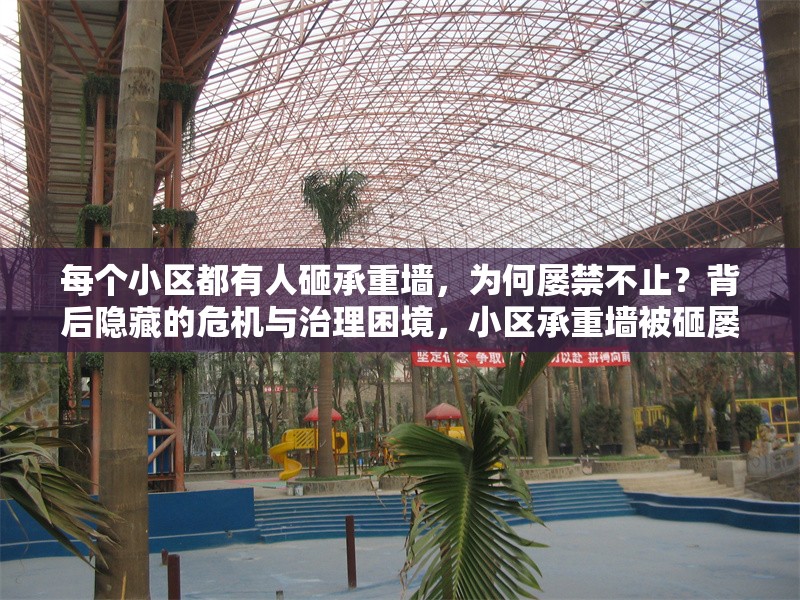 每個(gè)小區(qū)都有人砸承重墻，為何屢禁不止？背后隱藏的危機(jī)與治理困境，小區(qū)承重墻被砸屢禁不止，危機(jī)暗藏與治理 行業(yè)新聞