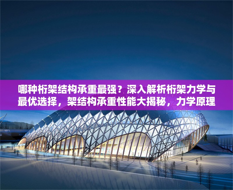 哪種桁架結(jié)構(gòu)承重最強(qiáng)？深入解析桁架力學(xué)與最優(yōu)選擇，架結(jié)構(gòu)承重性能大揭秘，力學(xué)原理 行業(yè)新聞