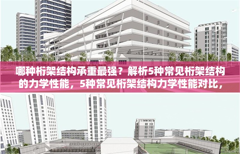哪種桁架結構承重最強？解析5種常見桁架結構的力學性能，5種常見桁架結構力學性能對比，探尋承重最強之 行業(yè)新聞