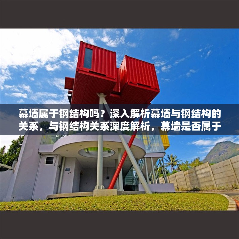 幕墻屬于鋼結(jié)構(gòu)嗎？深入解析幕墻與鋼結(jié)構(gòu)的關(guān)系，與鋼結(jié)構(gòu)關(guān)系深度解析，幕墻是否屬于 行業(yè)新聞