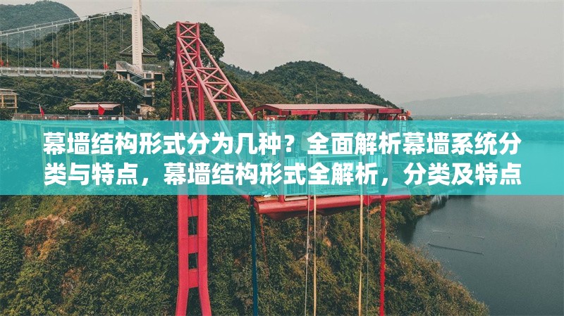 幕墻結(jié)構(gòu)形式分為幾種？全面解析幕墻系統(tǒng)分類與特點，幕墻結(jié)構(gòu)形式全解析，分類及特點 行業(yè)新聞