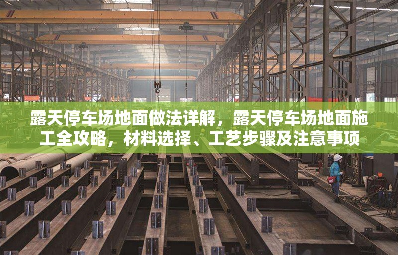 露天停車場地面做法詳解，露天停車場地面施工全攻略，材料選擇、工藝步驟及注意事項(xiàng)