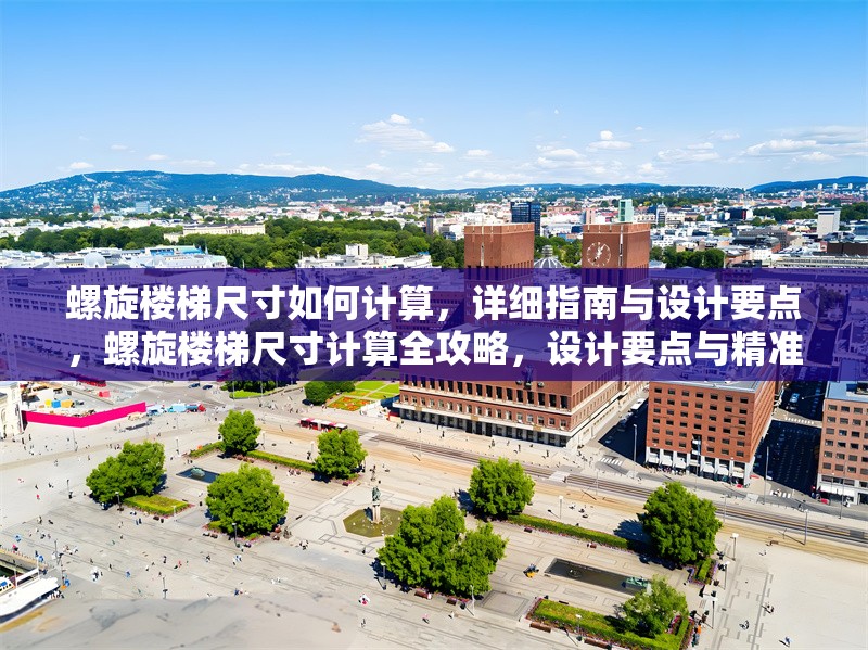 螺旋樓梯尺寸如何計(jì)算，詳細(xì)指南與設(shè)計(jì)要點(diǎn)，螺旋樓梯尺寸計(jì)算全攻略，設(shè)計(jì)要點(diǎn)與精準(zhǔn)測算方法詳解