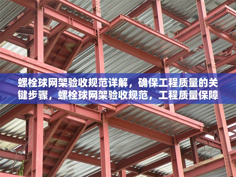 螺栓球網(wǎng)架驗(yàn)收規(guī)范詳解，確保工程質(zhì)量的關(guān)鍵步驟，螺栓球網(wǎng)架驗(yàn)收規(guī)范，工程質(zhì)量保障關(guān)鍵步驟全解析