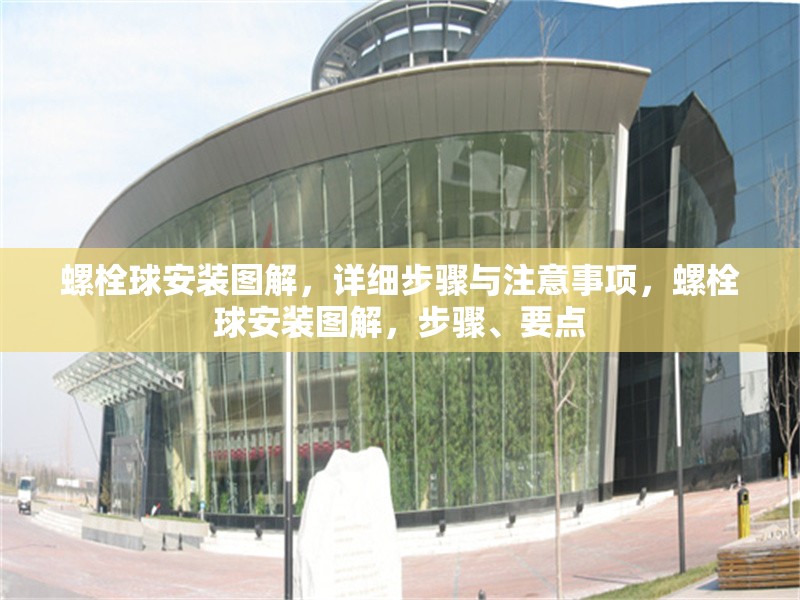 螺栓球安裝圖解，詳細(xì)步驟與注意事項(xiàng)，螺栓球安裝圖解，步驟、要點(diǎn)