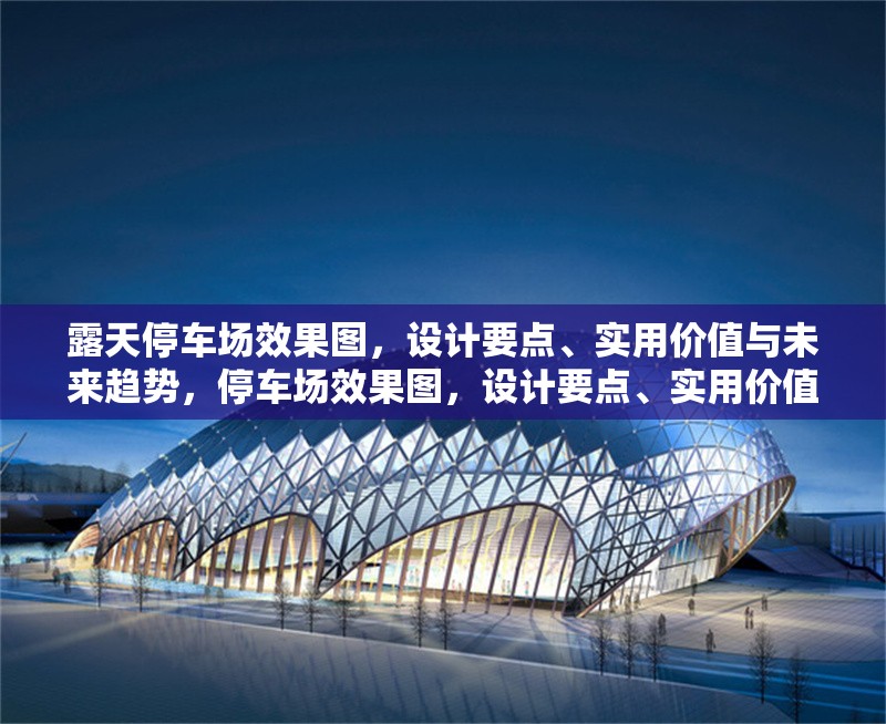 露天停車場效果圖，設(shè)計(jì)要點(diǎn)、實(shí)用價(jià)值與未來趨勢，停車場效果圖，設(shè)計(jì)要點(diǎn)、實(shí)用價(jià)值與