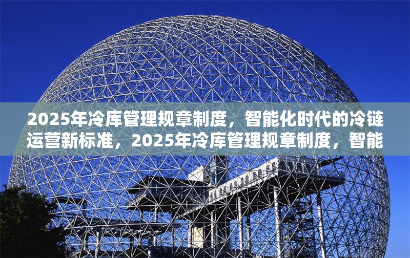2025年冷庫管理規(guī)章制度，智能化時(shí)代的冷鏈運(yùn)營新標(biāo)準(zhǔn)，2025年冷庫管理規(guī)章制度，智能化時(shí)代冷鏈運(yùn)營新
