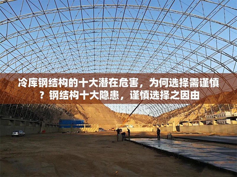 冷庫鋼結(jié)構(gòu)的十大潛在危害，為何選擇需謹(jǐn)慎？鋼結(jié)構(gòu)十大隱患，謹(jǐn)慎選擇之因由 行業(yè)新聞