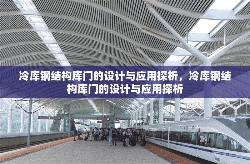 冷庫鋼結(jié)構(gòu)庫門的設(shè)計(jì)與應(yīng)用探析，冷庫鋼結(jié)構(gòu)庫門的設(shè)計(jì)與應(yīng)用探析 行業(yè)新聞