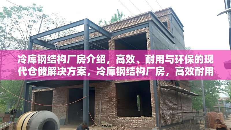 冷庫鋼結(jié)構(gòu)廠房介紹，高效、耐用與環(huán)保的現(xiàn)代倉儲解決方案，冷庫鋼結(jié)構(gòu)廠房，高效耐用環(huán)保的現(xiàn)代 行業(yè)新聞