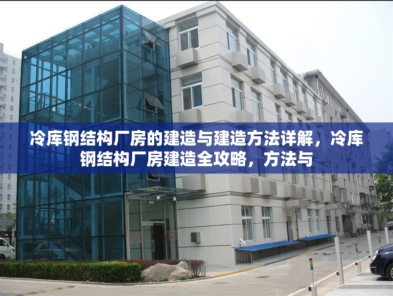 冷庫(kù)鋼結(jié)構(gòu)廠房的建造與建造方法詳解，冷庫(kù)鋼結(jié)構(gòu)廠房建造全攻略，方法與 行業(yè)新聞