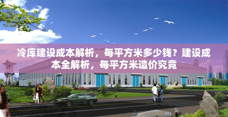 冷庫建設(shè)成本解析，每平方米多少錢？建設(shè)成本全解析，每平方米造價究竟 行業(yè)新聞