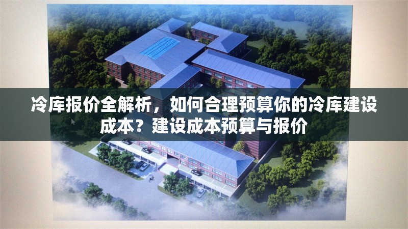 冷庫報(bào)價(jià)全解析，如何合理預(yù)算你的冷庫建設(shè)成本？建設(shè)成本預(yù)算與報(bào)價(jià) 行業(yè)新聞