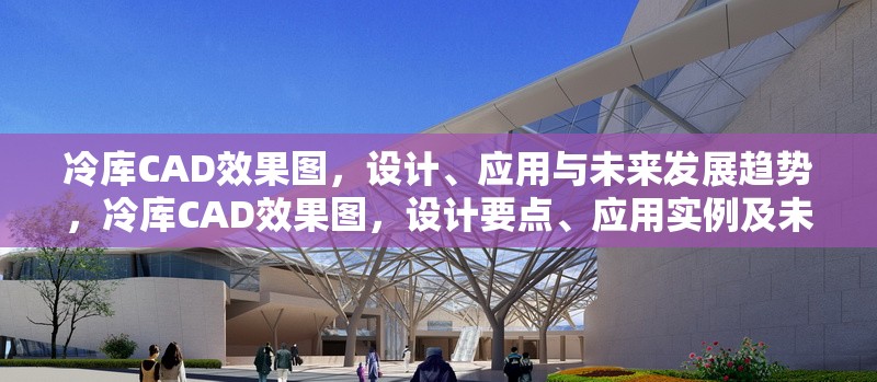 冷庫CAD效果圖，設(shè)計(jì)、應(yīng)用與未來發(fā)展趨勢，冷庫CAD效果圖，設(shè)計(jì)要點(diǎn)、應(yīng)用實(shí)例及未來發(fā)展趨勢探析 行業(yè)新聞