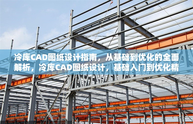冷庫CAD圖紙設計指南，從基礎到優(yōu)化的全面解析，冷庫CAD圖紙設計，基礎入門到優(yōu)化精解全攻略