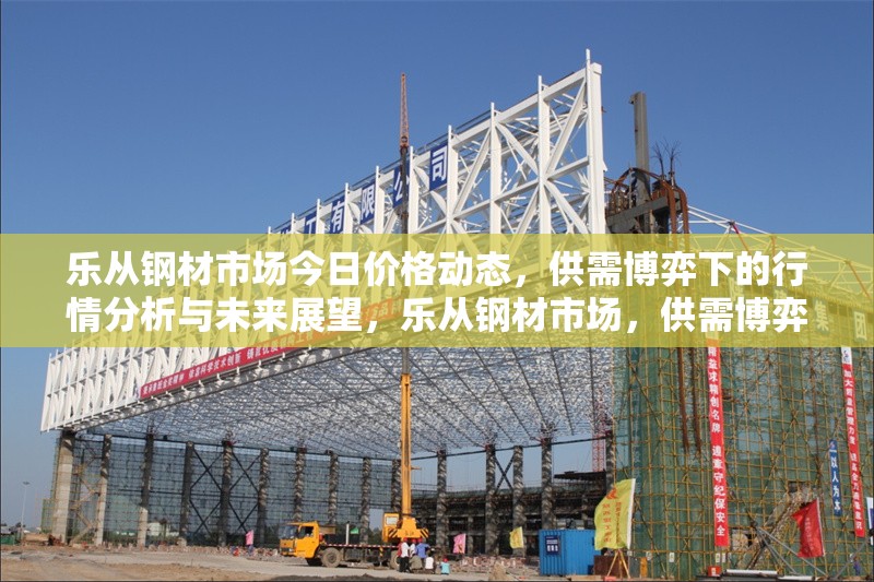樂從鋼材市場今日價格動態(tài)，供需博弈下的行情分析與未來展望，樂從鋼材市場，供需博弈下的價格動態(tài)、行情分析與 行業(yè)新聞