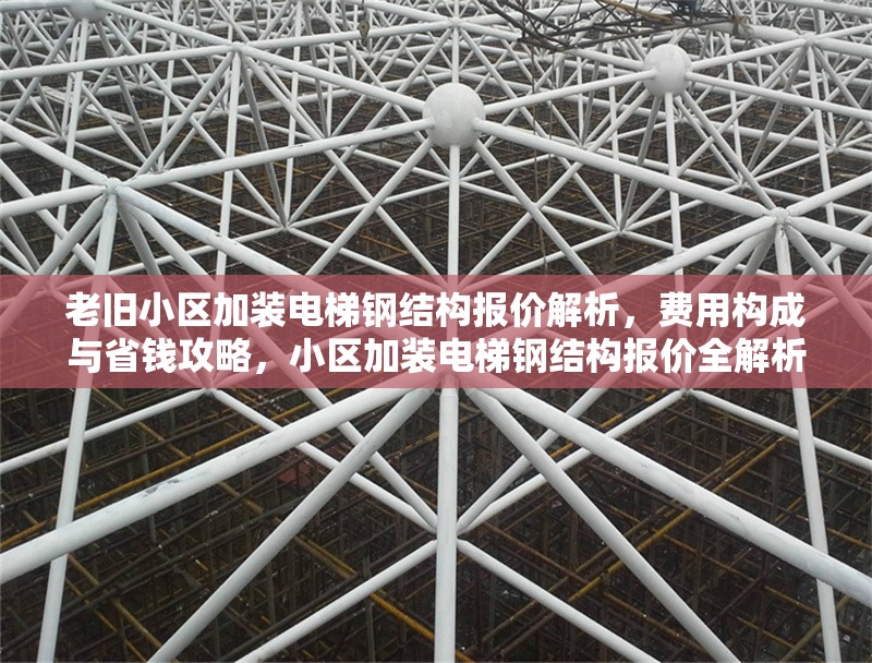 老舊小區(qū)加裝電梯鋼結(jié)構(gòu)報價解析，費用構(gòu)成與省錢攻略，小區(qū)加裝電梯鋼結(jié)構(gòu)報價全解析，費用構(gòu)成明細及省錢妙 行業(yè)新聞