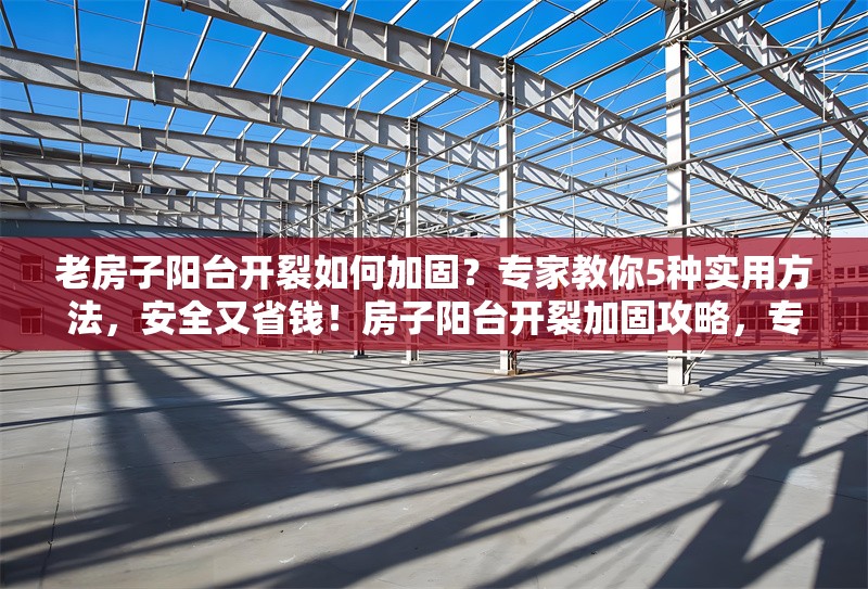 老房子陽臺開裂如何加固？專家教你5種實(shí)用方法，安全又省錢！房子陽臺開裂加固攻略，專家親授5種安全省錢法 行業(yè)新聞