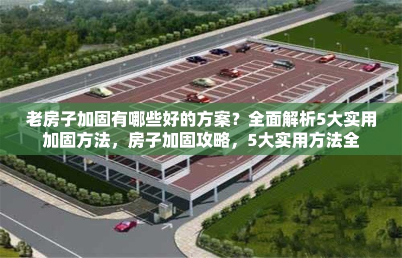 老房子加固有哪些好的方案？全面解析5大實用加固方法，房子加固攻略，5大實用方法全 行業(yè)新聞