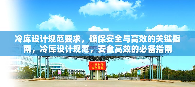冷庫設(shè)計(jì)規(guī)范要求，確保安全與高效的關(guān)鍵指南，冷庫設(shè)計(jì)規(guī)范，安全高效的必備指南