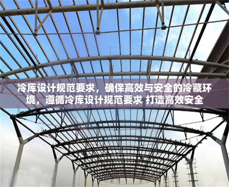 冷庫設(shè)計(jì)規(guī)范要求，確保高效與安全的冷藏環(huán)境，遵循冷庫設(shè)計(jì)規(guī)范要求 打造高效安全