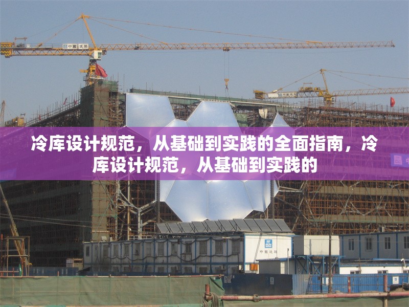 冷庫設(shè)計(jì)規(guī)范，從基礎(chǔ)到實(shí)踐的全面指南，冷庫設(shè)計(jì)規(guī)范，從基礎(chǔ)到實(shí)踐的