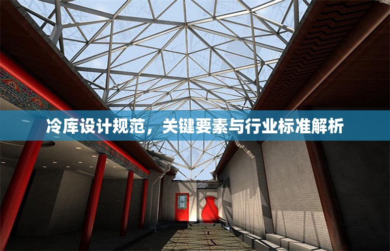 冷庫設(shè)計(jì)規(guī)范，關(guān)鍵要素與行業(yè)標(biāo)準(zhǔn)解析
