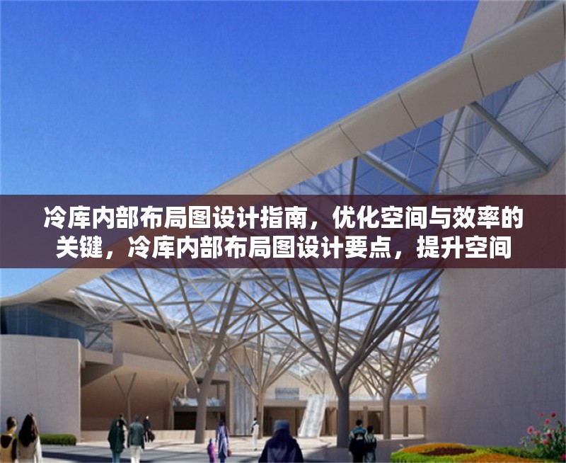 冷庫內(nèi)部布局圖設(shè)計指南，優(yōu)化空間與效率的關(guān)鍵，冷庫內(nèi)部布局圖設(shè)計要點，提升空間