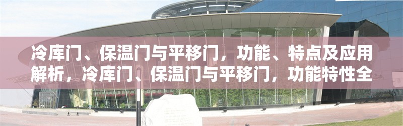 冷庫門、保溫門與平移門，功能、特點及應(yīng)用解析，冷庫門、保溫門與平移門，功能特性全解析