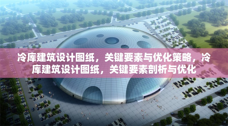 冷庫建筑設(shè)計圖紙，關(guān)鍵要素與優(yōu)化策略，冷庫建筑設(shè)計圖紙，關(guān)鍵要素剖析與優(yōu)化