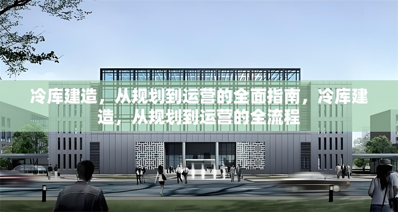 冷庫建造，從規(guī)劃到運營的全面指南，冷庫建造，從規(guī)劃到運營的全流程
