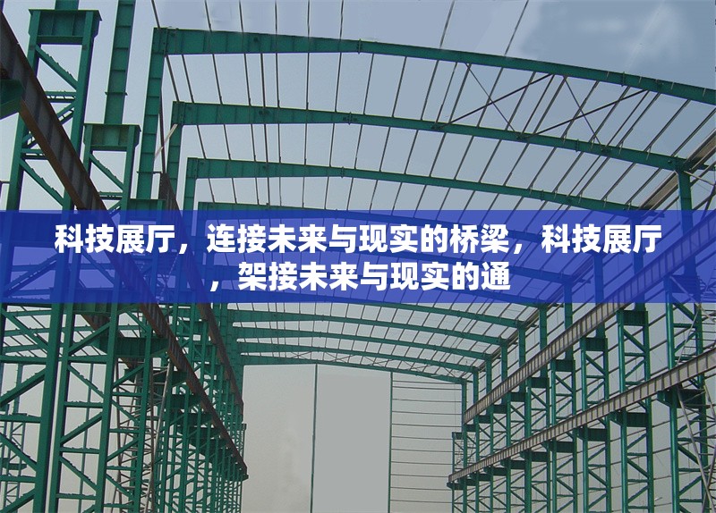 科技展廳，連接未來與現(xiàn)實(shí)的橋梁，科技展廳，架接未來與現(xiàn)實(shí)的通 行業(yè)新聞