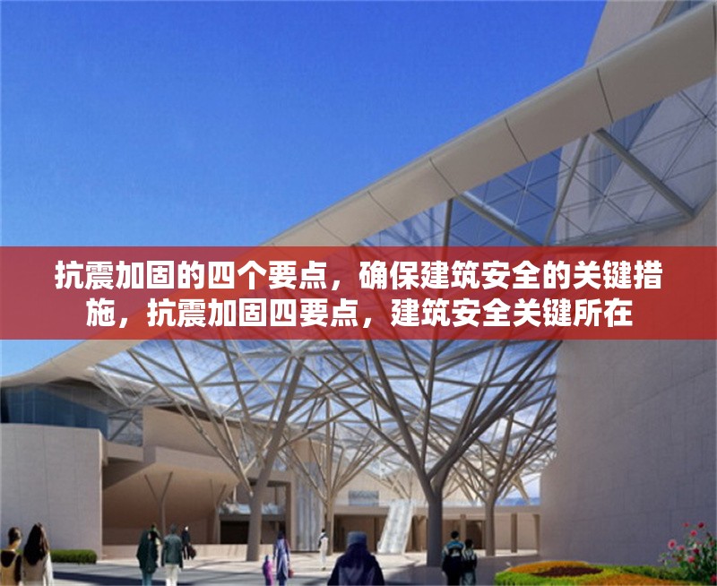 抗震加固的四個(gè)要點(diǎn)，確保建筑安全的關(guān)鍵措施，抗震加固四要點(diǎn)，建筑安全關(guān)鍵所在 行業(yè)新聞