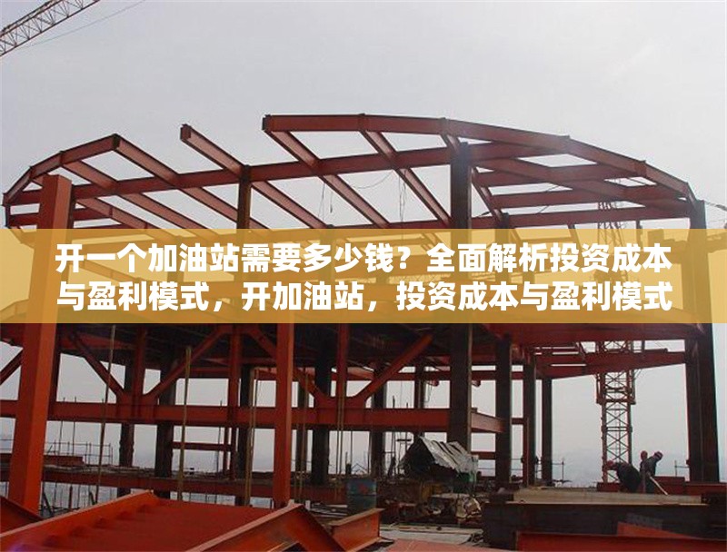 開一個加油站需要多少錢？全面解析投資成本與盈利模式，開加油站，投資成本與盈利模式全 行業(yè)新聞