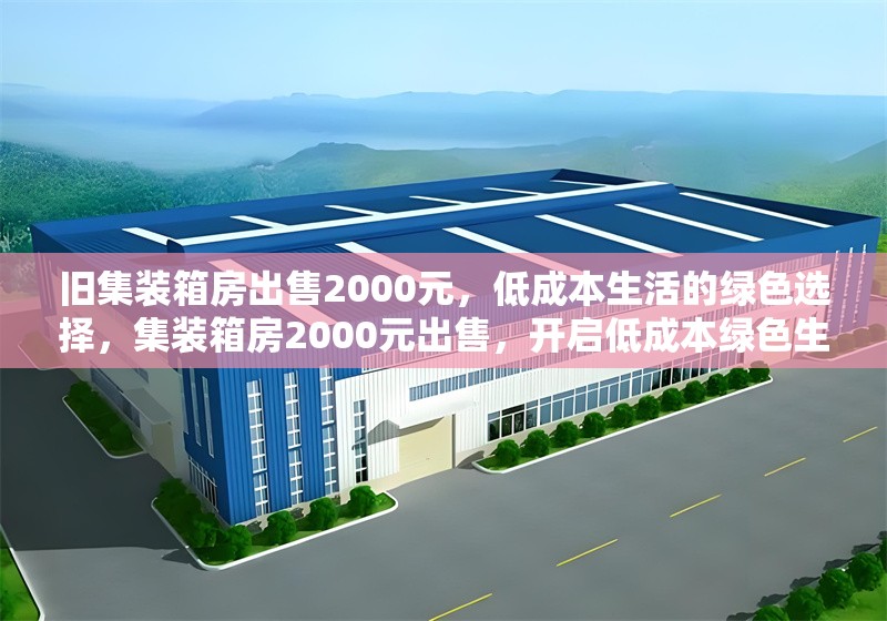舊集裝箱房出售2000元，低成本生活的綠色選擇，集裝箱房2000元出售，開啟低成本綠色生活新選擇