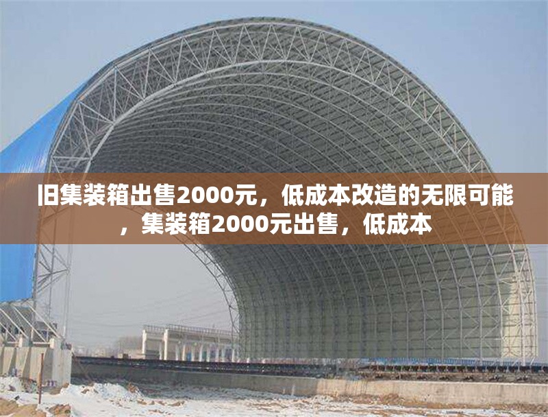 舊集裝箱出售2000元，低成本改造的無限可能，集裝箱2000元出售，低成本