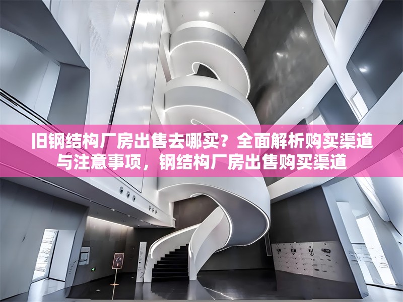 舊鋼結(jié)構(gòu)廠房出售去哪買？全面解析購買渠道與注意事項，鋼結(jié)構(gòu)廠房出售購買渠道