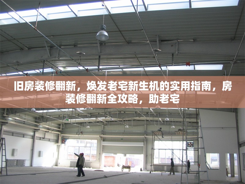 舊房裝修翻新，煥發(fā)老宅新生機的實用指南，房裝修翻新全攻略，助老宅 行業(yè)新聞