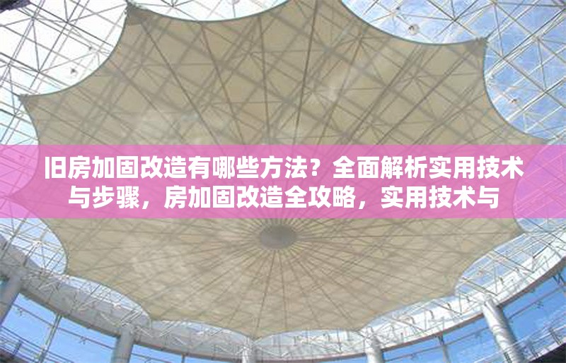 舊房加固改造有哪些方法？全面解析實用技術與步驟，房加固改造全攻略，實用技術與 行業(yè)新聞