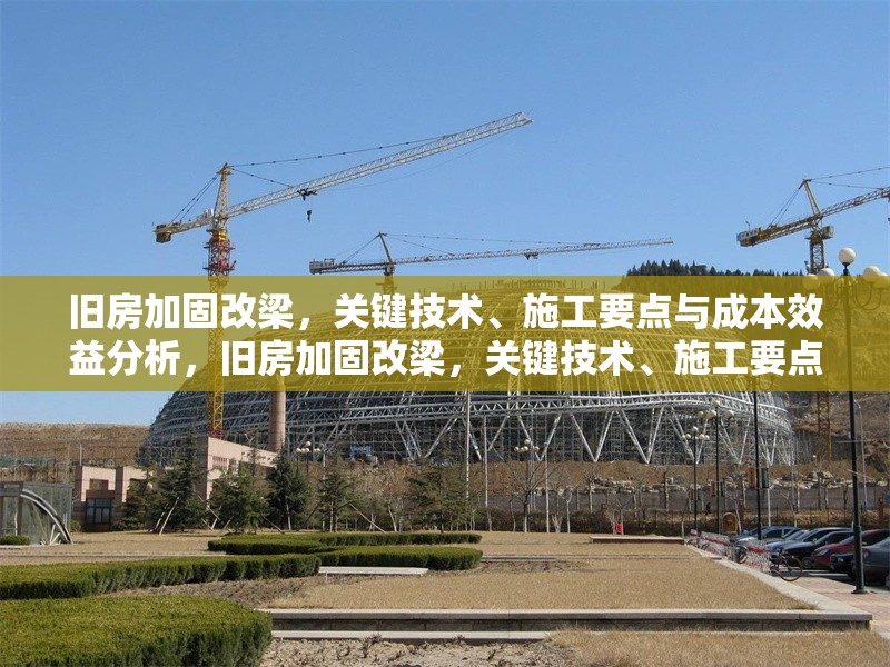 舊房加固改梁，關(guān)鍵技術(shù)、施工要點(diǎn)與成本效益分析，舊房加固改梁，關(guān)鍵技術(shù)、施工要點(diǎn)及成本效益全 行業(yè)新聞