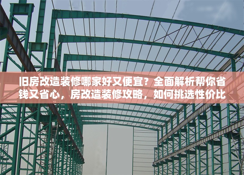 舊房改造裝修哪家好又便宜？全面解析幫你省錢又省心，房改造裝修攻略，如何挑選性價(jià)比高的 行業(yè)新聞