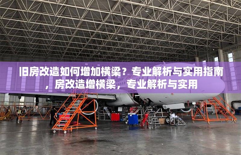 舊房改造如何增加橫梁？專業(yè)解析與實用指南，房改造增橫梁，專業(yè)解析與實用 行業(yè)新聞