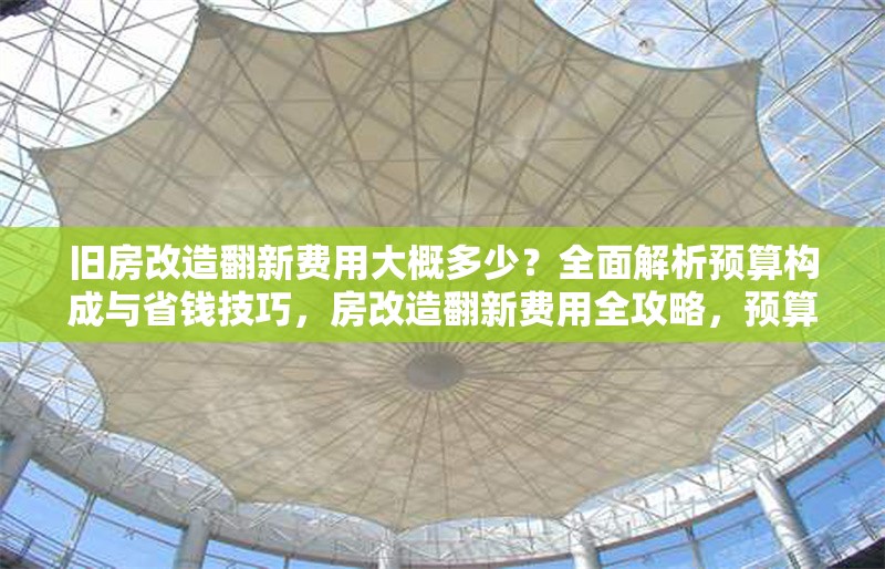 舊房改造翻新費(fèi)用大概多少？全面解析預(yù)算構(gòu)成與省錢(qián)技巧，房改造翻新費(fèi)用全攻略，預(yù)算解析 行業(yè)新聞