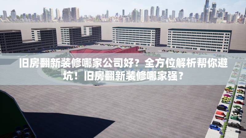 舊房翻新裝修哪家公司好？全方位解析幫你避坑！舊房翻新裝修哪家強？ 行業(yè)新聞