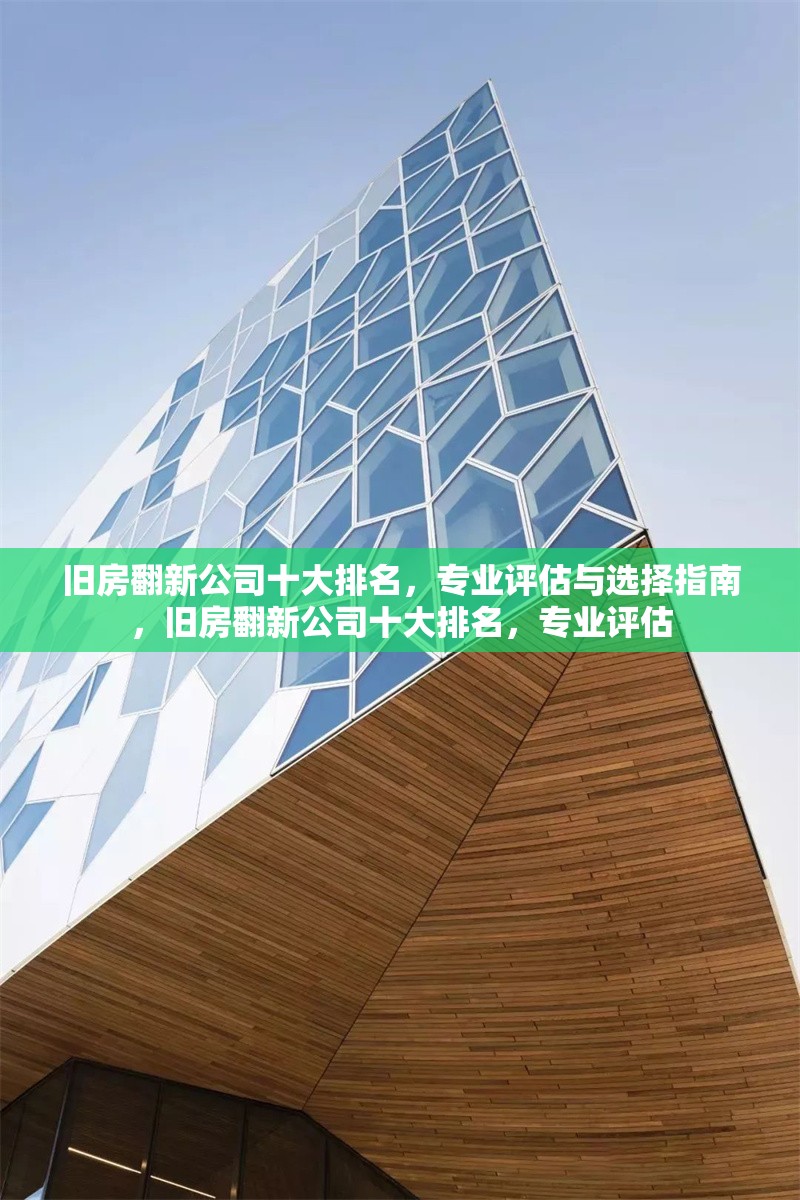 舊房翻新公司十大排名，專業(yè)評(píng)估與選擇指南，舊房翻新公司十大排名，專業(yè)評(píng)估 行業(yè)新聞