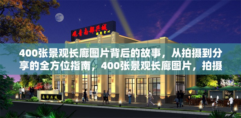 400張景觀長廊圖片背后的故事，從拍攝到分享的全方位指南，400張景觀長廊圖片，拍攝到分享的全景 行業(yè)新聞