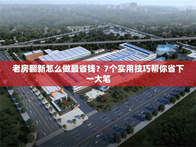 老房翻新怎么做最省錢(qián)？7個(gè)實(shí)用技巧幫你省下一大筆