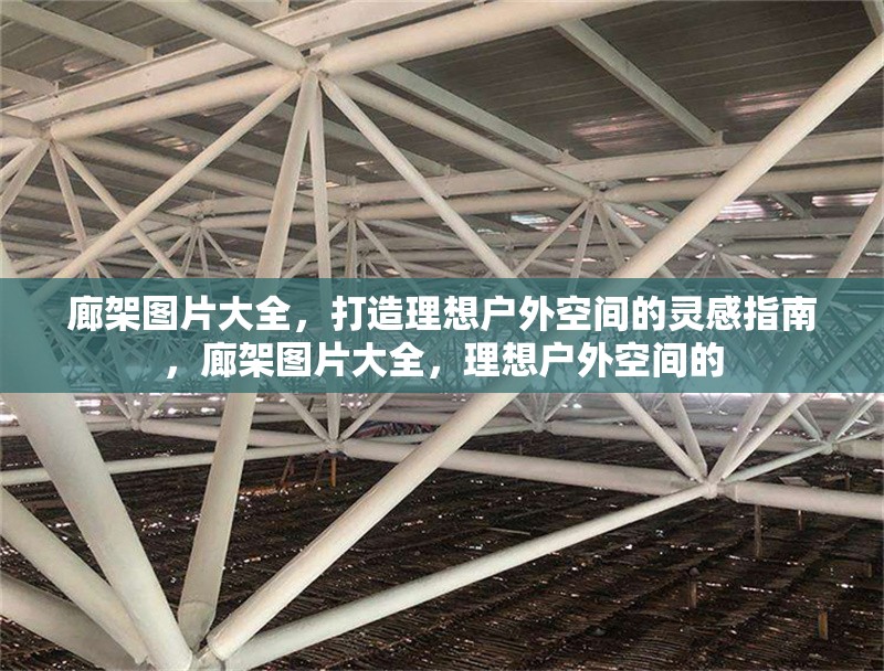 廊架圖片大全，打造理想戶外空間的靈感指南，廊架圖片大全，理想戶外空間的 行業(yè)新聞