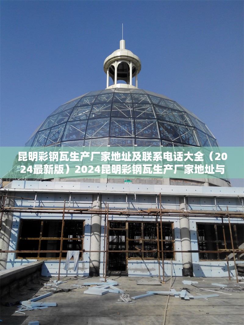 昆明彩鋼瓦生產(chǎn)廠家地址及聯(lián)系電話大全（2024最新版）2024昆明彩鋼瓦生產(chǎn)廠家地址與聯(lián)系電話全匯總