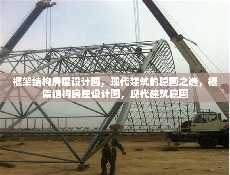 框架結(jié)構(gòu)房屋設(shè)計圖，現(xiàn)代建筑的穩(wěn)固之選，框架結(jié)構(gòu)房屋設(shè)計圖，現(xiàn)代建筑穩(wěn)固 行業(yè)新聞